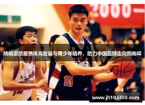 姚明委员聚焦体育发展与青少年培养，助力中国篮球走向新高峰