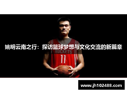 姚明云南之行：探访篮球梦想与文化交流的新篇章