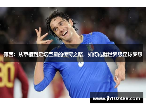 佩西：从草根到足坛巨星的传奇之路，如何成就世界级足球梦想