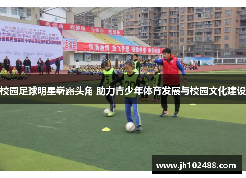 校园足球明星崭露头角 助力青少年体育发展与校园文化建设