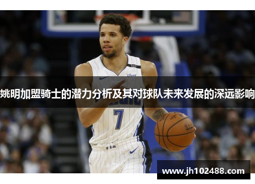 姚明加盟骑士的潜力分析及其对球队未来发展的深远影响 姚明加盟骑士的潜力分析及其对球队未来发展的深远影响