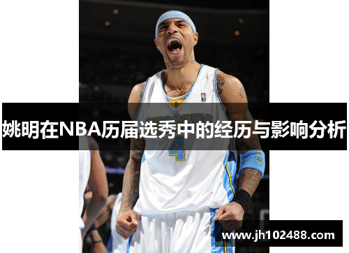姚明在NBA历届选秀中的经历与影响分析 姚明在NBA历届选秀中的经历与影响分析