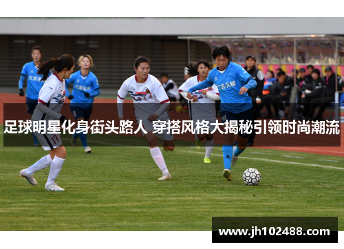 足球明星化身街头路人 穿搭风格大揭秘引领时尚潮流