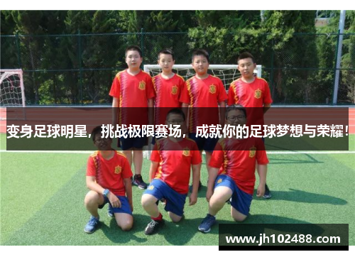 变身足球明星,挑战极限赛场,成就你的足球梦想与荣耀! 变身足球明星,挑战极限赛场,成就你的足球梦想与荣耀!