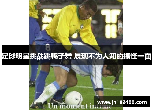 足球明星挑战跳鸭子舞 展现不为人知的搞怪一面 足球明星挑战跳鸭子舞 展现不为人知的搞怪一面