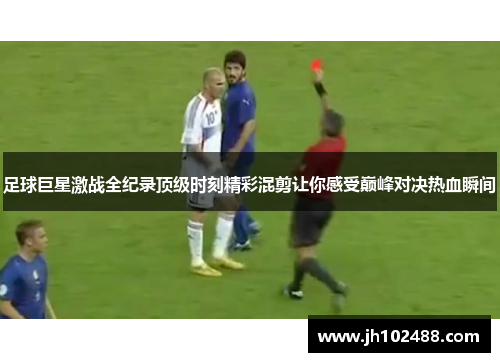足球巨星激战全纪录顶级时刻精彩混剪让你感受巅峰对决热血瞬间 足球巨星激战全纪录顶级时刻精彩混剪让你感受巅峰对决热血瞬间