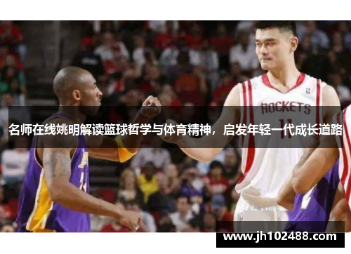 名师在线姚明解读篮球哲学与体育精神,启发年轻一代成长道路 名师在线姚明解读篮球哲学与体育精神,启发年轻一代成长道路