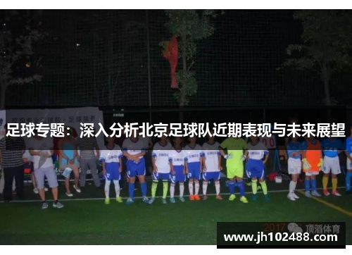 足球专题：深入分析北京足球队近期表现与未来展望
