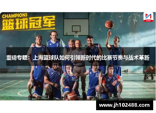 重磅专题：上海篮球队如何引领新时代的比赛节奏与战术革新