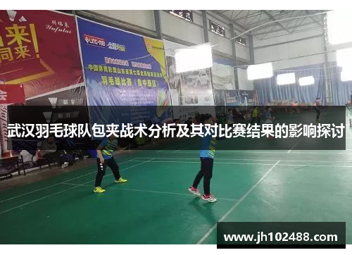 武汉羽毛球队包夹战术分析及其对比赛结果的影响探讨