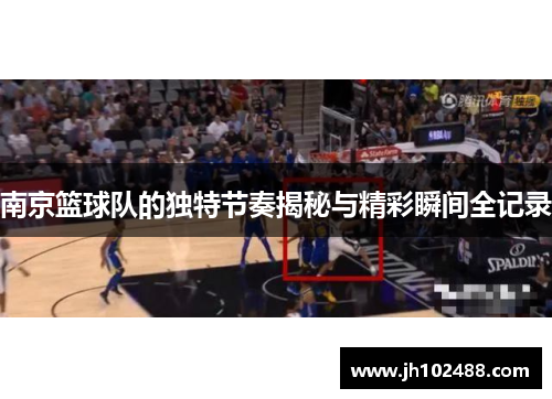 南京篮球队的独特节奏揭秘与精彩瞬间全记录