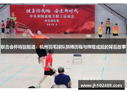 联合会杯特别报道：杭州羽毛球队拼搏历程与辉煌成就的背后故事