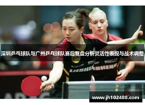 深圳乒乓球队与广州乒乓球队赛后复盘分析灵活性表现与战术调整