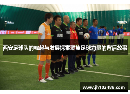 西安足球队的崛起与发展探索聚焦足球力量的背后故事