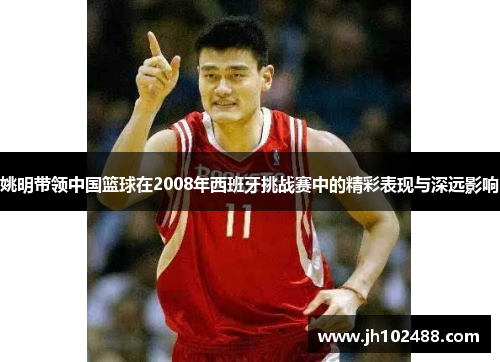 姚明带领中国篮球在2008年西班牙挑战赛中的精彩表现与深远影响