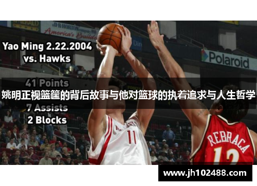 姚明正视篮筐的背后故事与他对篮球的执着追求与人生哲学