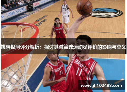姚明银河评分解析：探讨其对篮球运动员评价的影响与意义