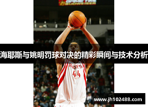 海耶斯与姚明罚球对决的精彩瞬间与技术分析