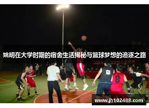 姚明在大学时期的宿舍生活揭秘与篮球梦想的追逐之路