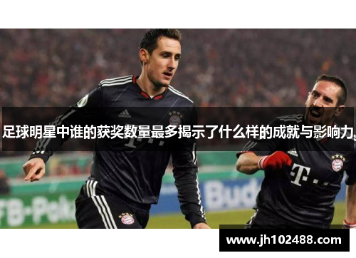 足球明星中谁的获奖数量最多揭示了什么样的成就与影响力