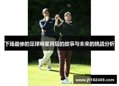 下场最惨的足球明星背后的故事与未来的挑战分析