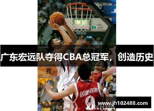 广东宏远队夺得CBA总冠军，创造历史
