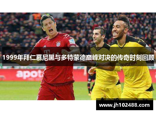 1999年拜仁慕尼黑与多特蒙德巅峰对决的传奇时刻回顾