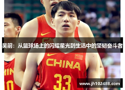 吴前：从篮球场上的闪耀星光到生活中的坚韧奋斗者