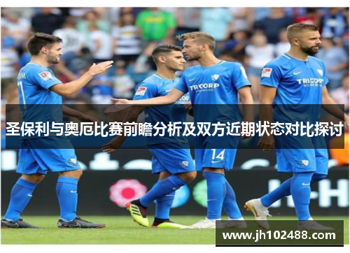 圣保利与奥厄比赛前瞻分析及双方近期状态对比探讨