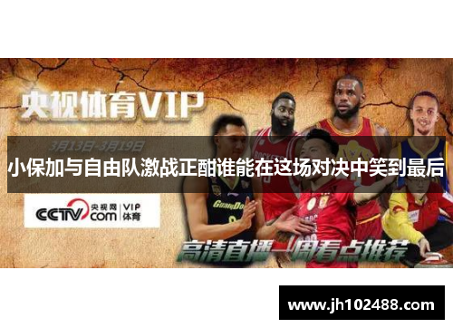 小保加与自由队激战正酣谁能在这场对决中笑到最后