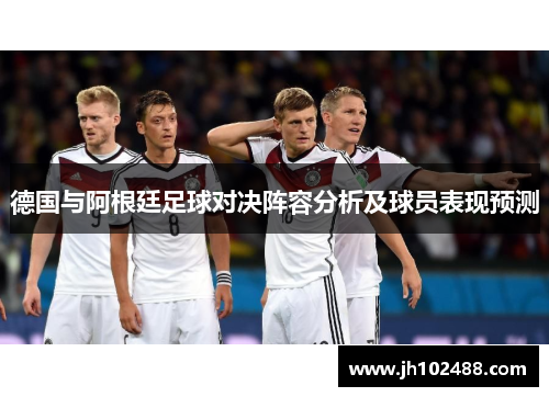 德国与阿根廷足球对决阵容分析及球员表现预测
