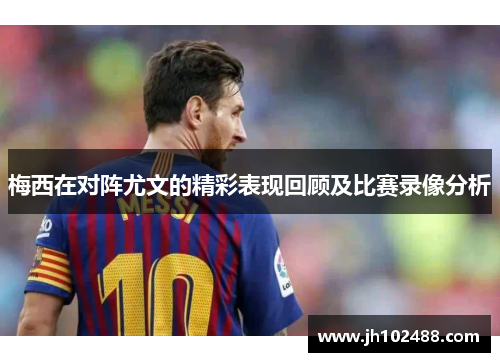 梅西在对阵尤文的精彩表现回顾及比赛录像分析