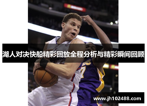 湖人对决快船精彩回放全程分析与精彩瞬间回顾