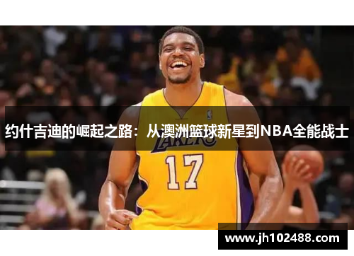 约什吉迪的崛起之路：从澳洲篮球新星到NBA全能战士