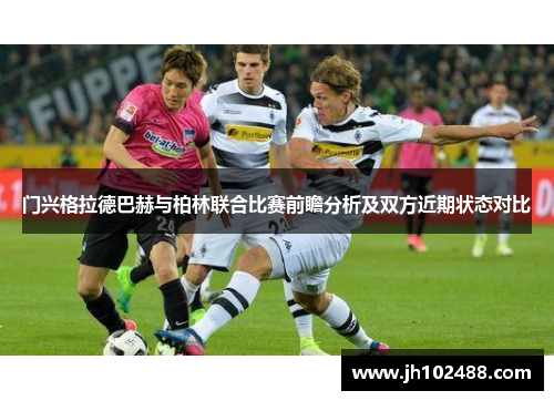 门兴格拉德巴赫与柏林联合比赛前瞻分析及双方近期状态对比